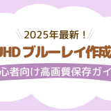 4K UHD ブルーレイ作成方法｜初心者向け高画質保存ガイド【2025年最新】