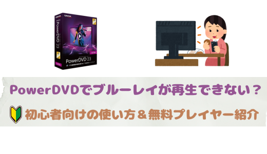 PowerDVDでブルーレイが再生できない？初心者向けの使い方＆無料プレイヤー紹介