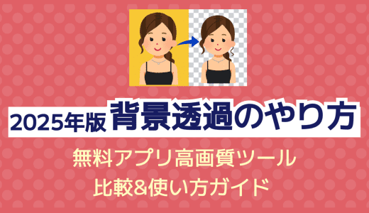【2025年版】背景透過のやり方｜無料アプリ・高画質ツール比較＆使い方ガイド