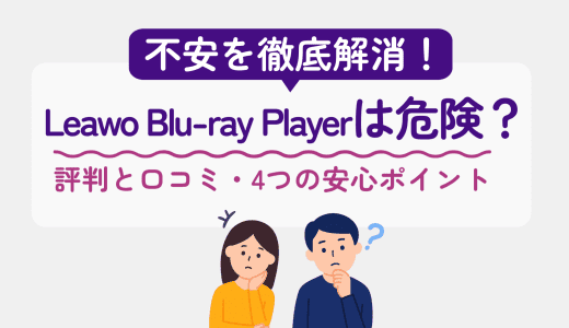 Leawo Blu-ray Playerは危険？評判と口コミ・4つの安心ポイントで不安を徹底解消！