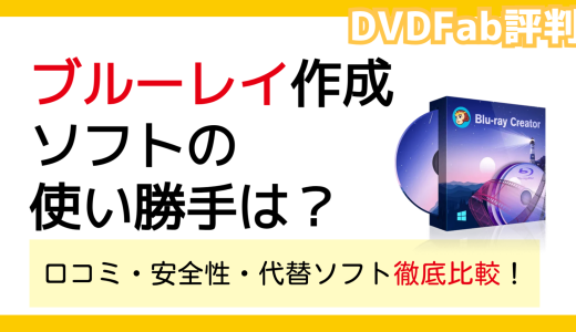 【DVDFab 評判】ブルーレイ作成ソフトの使い勝手は？口コミ・安全性・代替ソフト徹底比較！