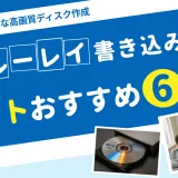 【2025年版】ブルーレイ書き込みソフトおすすめ6選！初心者でも簡単な高画質ディスク作成